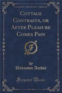 Cottage Contrasts, or After Pleasure Comes Pain (Classic Reprint)