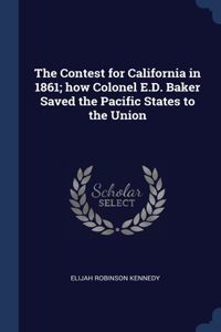 The Contest for California in 1861; how Colonel E.D. Baker Saved the Pacific States to the Union