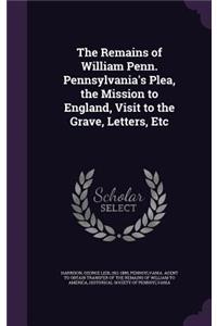 The Remains of William Penn. Pennsylvania's Plea, the Mission to England, Visit to the Grave, Letters, Etc