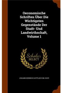 Oeconomische Schriften Über Die Wichtigsten Gegenstände Der Stadt- Und Landwirthschaft, Volume 1