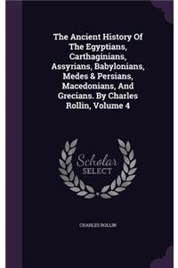 The Ancient History Of The Egyptians, Carthaginians, Assyrians, Babylonians, Medes & Persians, Macedonians, And Grecians. By Charles Rollin, Volume 4