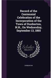 Record of the Centennial Celebration of the Incorporation of the Town of Dunbarton, N.H., On Wednesday, September 13, 1865