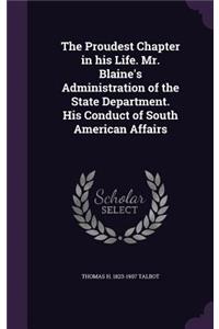 The Proudest Chapter in His Life. Mr. Blaine's Administration of the State Department. His Conduct of South American Affairs