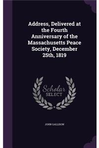 Address, Delivered at the Fourth Anniversary of the Massachusetts Peace Society, December 25th, 1819