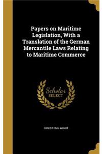 Papers on Maritime Legislation, with a Translation of the German Mercantile Laws Relating to Maritime Commerce