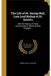 The Life of Dr. George Bull, Late Lord Bishop of St. David's