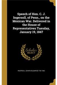 Speech of Hon. C. J. Ingersoll, of Penn., on the Mexican War. Delivered in the House of Representatives Tuesday, January 19, 1847