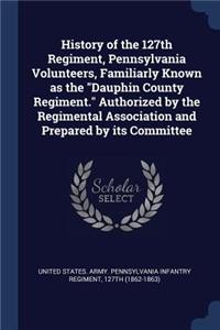 History of the 127th Regiment, Pennsylvania Volunteers, Familiarly Known as the Dauphin County Regiment. Authorized by the Regimental Association and Prepared by its Committee