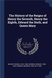 The History of the Reigns of Henry the Seventh, Henry the Eighth, Edward the Sixth, and Queen Mary