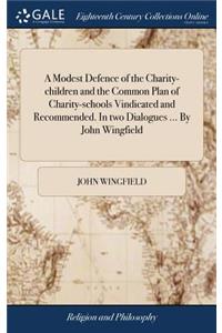 A Modest Defence of the Charity-Children and the Common Plan of Charity-Schools Vindicated and Recommended. in Two Dialogues ... by John Wingfield