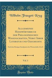 Allgemeines Handwï¿½rterbuch Der Philosophischen Wissenschaften, Nebst Ihrer Literatur Und Geschichte, Vol. 1: Nach Dem Heutigen Standpuncte Der Wissenschaft; A Bis E (Classic Reprint)