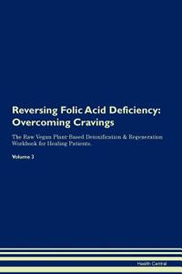 Reversing Folic Acid Deficiency: Overcoming Cravings the Raw Vegan Plant-Based Detoxification & Regeneration Workbook for Healing Patients. Volume 3