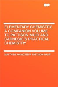Elementary Chemistry, a Companion Volume to Pattison Muir and Carnegie's Practical Chemistry