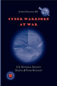 Cyber Warriors at War: U.s. National Security Secrets &amp; Fears Revealed