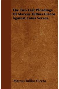 The Two Last Pleadings Of Marcus Tullius Cicero Against Caius Verres.