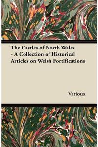 The Castles of North Wales - A Collection of Historical Articles on Welsh Fortifications