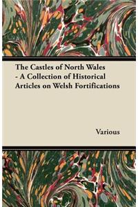 Castles of North Wales - A Collection of Historical Articles on Welsh Fortifications