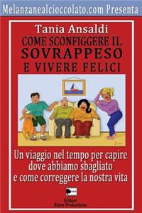 Come Sconfiggere il Sovrappeso e Vivere Felici: Un viaggio nel tempo per capire dove abbiamo sbagliato e come correggere la nostra vita