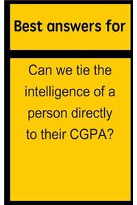 Best Answers for Can We Tie the Intelligence of a Person Directly to Their Cgpa?