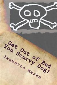 Get Out of Bed You Scurvy Dog!