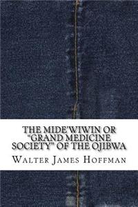 The Mide'wiwin or Grand Medicine Society of the Ojibwa