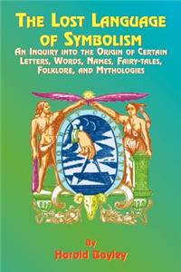 Lost Language of Symbolism: An Inquiry Into the Origin of Certain Letters, Words, Names, Fairy-Tales, Folklore, and Mythologies