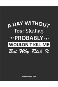 A Day Without Tour Skating Probably Wouldn't Kill Me But Why Risk It Weekly Planner 2020: Weekly Calendar / Planner Tour Skating Gift, 146 Pages, 8.5x11, Soft Cover, Matte Finish