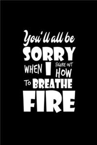 You'll all be sorry when I figure out how to breathe fire