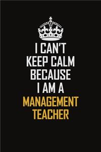 I Can't Keep Calm Because I Am A Management Teacher