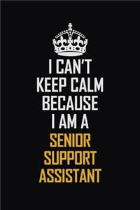 I Can't Keep Calm Because I Am A Senior Support Assistant