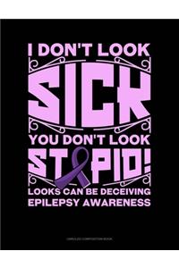 I Don't Look Sick You Don't Look Stupid! Looks Can Be Deceiving Epilepsy Awareness