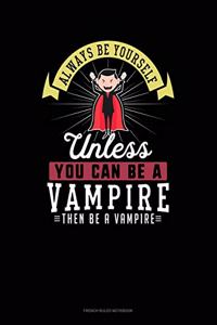 Always Be Yourself Unless You Can Be A Vampire Then Be A Vampire