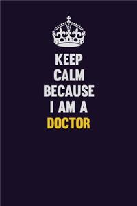 Keep Calm Because I Am A Doctor: Motivational and inspirational career blank lined gift notebook with matte finish