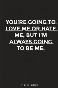 You Are Going to Love Me or Hate Me But I Am Always Going to Be Me: Motivation, Notebook, Diary, Journal, Funny Notebooks