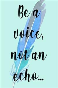 Be A Voice Not An Echo...