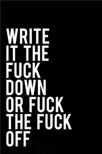 Write It the Fuck Down or Fuck the Fuck Off