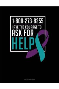 1-800-273-8255 - Have the Courage to Ask for Help