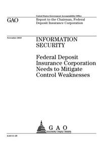 Information security: Federal Deposit Insurance Corporation needs to mitigate control weaknesses: report to the Chairman, Federal Deposit Insurance Corporation.