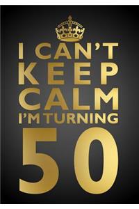I Can't Keep Calm I'm Turning 50 Birthday Gift Notebook (7 X 10 Inches)