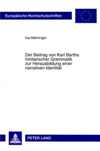 Der Beitrag Von Karl Barths Trinitarischer Grammatik Zur Herausbildung Einer Narrativen Identitaet