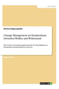 Change Management im Krankenhaus. Zwischen Wollen und Widerstand: Eine Studie zur Veränderungsbereitschaft der Beschäftigten an kommunalen Krankenhäusern in Hessen