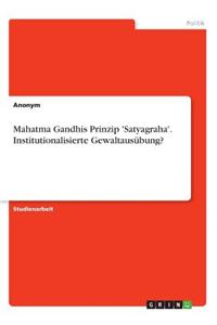 Mahatma Gandhis Prinzip 'Satyagraha'. Institutionalisierte Gewaltausübung?