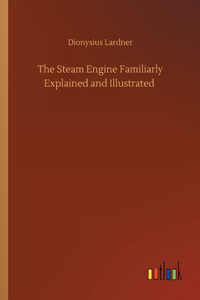 Steam Engine Familiarly Explained and Illustrated