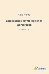 Lateinisches etymologisches Worterbuch: 1. Teil: A - M