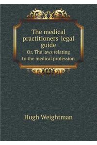 The Medical Practitioners' Legal Guide Or, the Laws Relating to the Medical Profession
