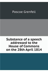 Substance of a Speech Addressed to the House of Commons on the 28th April 1814