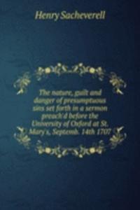 nature, guilt and danger of presumptuous sins set forth in a sermon preach'd before the University of Oxford at St. Mary's, Septemb. 14th 1707