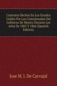 Contratos Hechos En Los Estados Unidos Por Los Comisionados Del Gobierno De Mexico Durante Los Anos De 1865 Y 1866 (Spanish Edition)