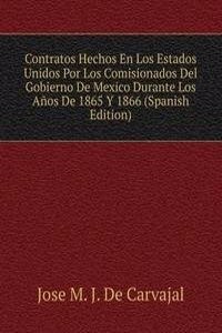 Contratos Hechos En Los Estados Unidos Por Los Comisionados Del Gobierno De Mexico Durante Los Anos De 1865 Y 1866 (Spanish Edition)