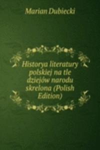 Historya literatury polskiej na tle dziejow narodu skrelona (Polish Edition)